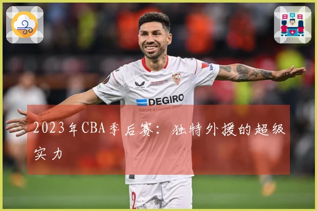 2023年CBA季后赛：独特外援的超级实力